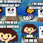 Underfell | WELCOME TO UNDERFELL, HOW TOUGH ARE YA? I'VE KILLED A SKELETON BEFORE. SO? IT  WAS YOU IN AN ALTERNATE UNIVERSE. UHH... GO ON IN. | image tagged in underfell,how tough are you,undertale,chara,sans | made w/ Imgflip meme maker