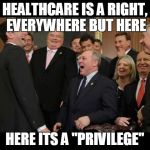 Republicans Senators laughing | HEALTHCARE IS A RIGHT, EVERYWHERE BUT HERE; HERE ITS A "PRIVILEGE" | image tagged in republicans senators laughing | made w/ Imgflip meme maker