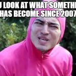 Pink Guy WTF | WHEN YOU LOOK AT WHAT SOMETHINGAWFUL HAS BECOME SINCE 2007. | image tagged in memes,pink guy wtf,something awful | made w/ Imgflip meme maker