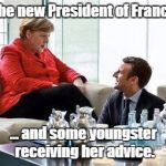 Merkel & Macron | The new President of France; ... and some youngster receiving her advice. | image tagged in merkel  macron | made w/ Imgflip meme maker