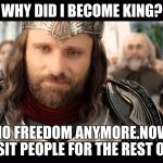 Lord of the Rings Elessar | WHY DID I BECOME KING? I HAVE NO FREEDOM ANYMORE.NOW I HAVE TO BABYSIT PEOPLE FOR THE REST OF MY LIFE. | image tagged in lord of the rings elessar | made w/ Imgflip meme maker