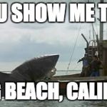 Jaws | CAN YOU SHOW ME THE WAY; TO LONG BEACH, CALIFORNIA? | image tagged in jaws | made w/ Imgflip meme maker