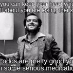 Jack Nicholson | If you can keep your head when all about you are losing theirs... The odds are pretty good you're on some serious medication! | image tagged in jack nicholson | made w/ Imgflip meme maker