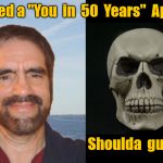 You in 50 years app. | Tried a "You  in  50  Years"  App ! Shoulda  guessed ! | image tagged in old guy and skull,you in 50 years | made w/ Imgflip meme maker