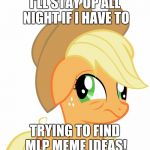 I need more meme ideas for My Little Pony memes week, a xanderbrony event! Last Day May 9! | I'LL STAY UP ALL NIGHT IF I HAVE TO; TRYING TO FIND MLP MEME IDEAS! | image tagged in drunk/sleepy applejack,memes,my little pony meme week,xanderbrony | made w/ Imgflip meme maker