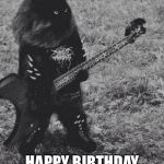 Black Metal Cat | HAPPY BIRTHDAY MAD METAL BIG KEV | image tagged in black metal cat | made w/ Imgflip meme maker