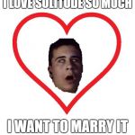 Solitude | I LOVE SOLITUDE SO MUCH; I WANT TO MARRY IT | image tagged in i love x so much i want to y it,forever alone,love,marriage,memes,funny memes | made w/ Imgflip meme maker