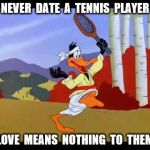 tennis | NEVER  DATE  A  TENNIS  PLAYER; LOVE  MEANS  NOTHING  TO  THEM | image tagged in tennis | made w/ Imgflip meme maker