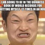 china man | I AM GOING TO BE IN THE GUINNESS BOOK OF WORLD RECORDS FOR SHITTING MYSELF  12 TIMES IN AN HOUR | image tagged in impossibru | made w/ Imgflip meme maker