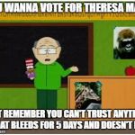 Just think before you think of voting the Tories back in | YOU WANNA VOTE FOR THERESA MAY? JUST REMEMBER YOU CAN'T TRUST ANYTHING THAT BLEEDS FOR 5 DAYS AND DOESN'T DIE | image tagged in mr garrison,memes,theresa may,tories,political | made w/ Imgflip meme maker