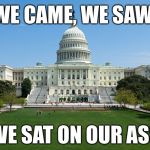 capitol hill | WE CAME, WE SAW; WE SAT ON OUR ASS | image tagged in capitol hill | made w/ Imgflip meme maker