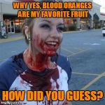 123guy's fruit week event | WHY YES, BLOOD ORANGES ARE MY FAVORITE FRUIT; HOW DID YOU GUESS? | image tagged in bloody girl,fruit week | made w/ Imgflip meme maker