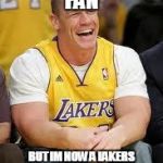 John Cena Lakers | I WAS A CELTICS FAN; BUT IM NOW A LAKERS FAN WELCOME TO THE WORLD OF BANDWAGON FANS | image tagged in john cena lakers | made w/ Imgflip meme maker