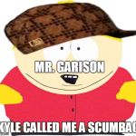 Eric Cartman | MR. GARISON; KYLE CALLED ME A SCUMBAG | image tagged in eric cartman,scumbag | made w/ Imgflip meme maker