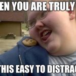 Fat person | WHEN YOU ARE TRULY FAT; ITS THIS EASY TO DISTRACTED | image tagged in fat person | made w/ Imgflip meme maker