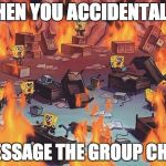 Spongebob Brain | WHEN YOU ACCIDENTALLY; MESSAGE THE GROUP CHAT | image tagged in spongebob brain | made w/ Imgflip meme maker