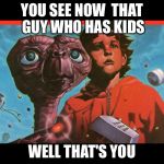 That's you | YOU SEE NOW  THAT GUY WHO HAS KIDS; WELL THAT'S YOU | image tagged in that's you | made w/ Imgflip meme maker