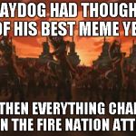 That's RayDog's loss... | RAYDOG HAD THOUGHT OF HIS BEST MEME YET; BUT THEN EVERYTHING CHANGED WHEN THE FIRE NATION ATTCKED | image tagged in everything changed when the fire nation attacked | made w/ Imgflip meme maker
