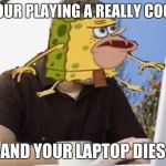 computer caveman spongebob | WHEN YOUR PLAYING A REALLY COOL GAME; AND YOUR LAPTOP DIES | image tagged in computer caveman spongebob | made w/ Imgflip meme maker