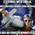 It's O'Neill With Two Ls | IT'S O'NEILL WITH TWO LS. THERE'S ANOTHER COLONEL O'NEIL WITH ONE L. HE HAS NO SENSE OF HUMOR AT ALL. | image tagged in stargate,jack o'neil,jack o'neill,macgyver,missile | made w/ Imgflip meme maker