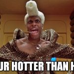 Ruby Rhod | YOUR HOTTER THAN HOT | image tagged in ruby rhod,hot,compliment | made w/ Imgflip meme maker