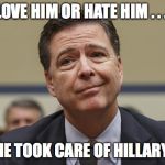 Comey Don't Know | LOVE HIM OR HATE HIM . . . HE TOOK CARE OF HILLARY. | image tagged in comey don't know,comey,hillary clinton | made w/ Imgflip meme maker