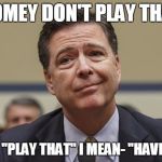 Comey Don't Know | COMEY DON'T PLAY THAT; AND BY "PLAY THAT" I MEAN- "HAVE A JOB" | image tagged in comey don't know | made w/ Imgflip meme maker