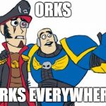 ORKS | ORKS; ORKS EVERYWHERE | image tagged in warhammer 40k | made w/ Imgflip meme maker