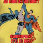 Super Friends | AS LONG AS WE DON'T; SWORDFIGHT IT'LL BE OKAY | image tagged in batman superman high five,memes,funny,funny memes,high five | made w/ Imgflip meme maker