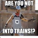 In recognition of Train Week (May 8th-15th) A Myriad WaffleEV event. | ARE YOU NOT; INTO TRAINS!? | image tagged in train week,gladiator,funny meme,russell crowe | made w/ Imgflip meme maker