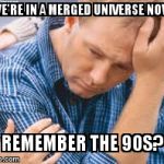 The 90s | WE'RE IN A MERGED UNIVERSE NOW; REMEMBER THE 90S? | image tagged in the 90s | made w/ Imgflip meme maker