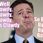 ... now for a little rhythm and blues | So Bye, Bye, Bye, Baby; Well  Lawdy,  Lawdy,  Lawdy,  Miss Clawdy | image tagged in james comey crying | made w/ Imgflip meme maker