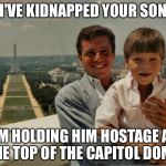 Deficit spending... the reality | I'VE KIDNAPPED YOUR SON; I'M HOLDING HIM HOSTAGE AT THE TOP OF THE CAPITOL DOME. | image tagged in top of capitol building,national debt,congress,memes | made w/ Imgflip meme maker