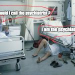 Mechanic's Nursing Home | Should I call the psychiatrist ? I am the psychiatrist | image tagged in mechanic's nursing home | made w/ Imgflip meme maker