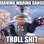 ROBOT Lost in Space TV | WARNING WARING DANGER; TROLL SHIT | image tagged in robot lost in space tv | made w/ Imgflip meme maker