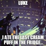 Star Wars I am your father | LUKE; I ATE THE LAST CREAM PUFF IN THE FRIDGE... | image tagged in star wars i am your father | made w/ Imgflip meme maker