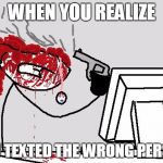 SUICIDE | WHEN YOU REALIZE; YOU TEXTED THE WRONG PERSON | image tagged in suicide | made w/ Imgflip meme maker