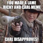 X, Carl Disapproved | YOU MADE A LAME RICKY AND CARL MEME; CARL DISAPPROVES! | image tagged in x carl disapproved | made w/ Imgflip meme maker