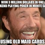chuck norris week (there is no such thing as an end to chuck norris) | WON 3 MILLION DOLLARS IN ONE WEEKEND PLAYING POKER IN MONTE CARLO; USING OLD MAID CARDS | image tagged in chuck norris,poker,chuck norris week,gamoling | made w/ Imgflip meme maker