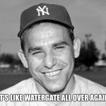 Yogi Berra | IT'S LIKE WATERGATE ALL OVER AGAIN | image tagged in yogi berra | made w/ Imgflip meme maker