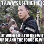 Star Wars Rogue One Chirrut Îmwe Donny Yen | I DON'T ALWAYS USE THE THE FORCE, BUT WHEN I DO, I'M ONE WITH THE FORCE AND THE FORCE IS WITH ME | image tagged in star wars rogue one chirrut mwe donny yen | made w/ Imgflip meme maker