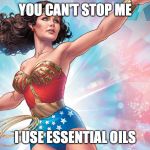 Wonder Woman | YOU CAN'T STOP ME; I USE ESSENTIAL OILS | image tagged in wonder woman | made w/ Imgflip meme maker
