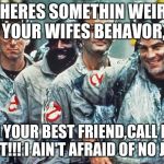 ghostbusters | WHEN THERES SOMETHIN WEIRD,BOUT YOUR WIFES BEHAVOR, AROUND YOUR BEST FRIEND,CALL DIVORCE COURT!!! I AIN'T AFRAID OF NO JUDGE! | image tagged in ghostbusters | made w/ Imgflip meme maker