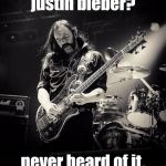 Motörhead rules \m/ | justin bieber? never heard of it. | image tagged in lemmy,motrhead | made w/ Imgflip meme maker
