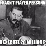 Stalin diary | JEREMY HASN'T PLAYED PERSONA 5 YET? BETTER EXECUTE 20 MILLION PEOPLE | image tagged in stalin diary | made w/ Imgflip meme maker