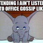Dumbo | PRETENDING I AIN'T LISTENING TO OFFICE GOSSIP LIKE | image tagged in dumbo | made w/ Imgflip meme maker