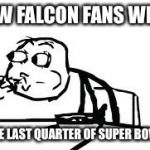 Cereal Guy Spitting Meme | HOW FALCON FANS WERE IN THE LAST QUARTER OF SUPER BOWL 51 | image tagged in memes,cereal guy spitting | made w/ Imgflip meme maker