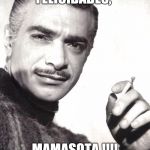 Mauricio Garces | FELICIDADES, MAMASOTA !!!! | image tagged in mauricio garces | made w/ Imgflip meme maker