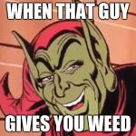 Green Goblin | WHEN THAT GUY; GIVES YOU WEED | image tagged in green goblin | made w/ Imgflip meme maker
