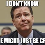 Comey Don't Know | I DON'T KNOW; DUDE MIGHT JUST BE CRAZY | image tagged in comey don't know | made w/ Imgflip meme maker